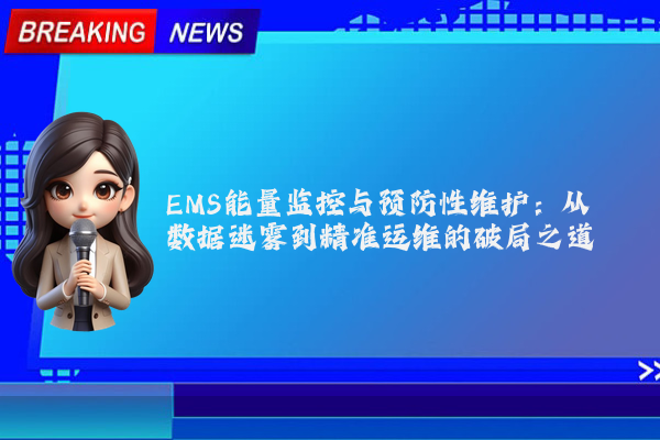 EMS能量监控与预防性维护：从数据迷雾到精准运维的破局之道